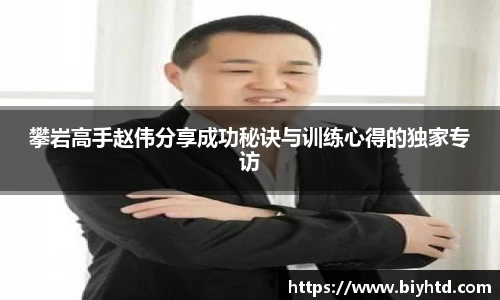 攀岩高手赵伟分享成功秘诀与训练心得的独家专访