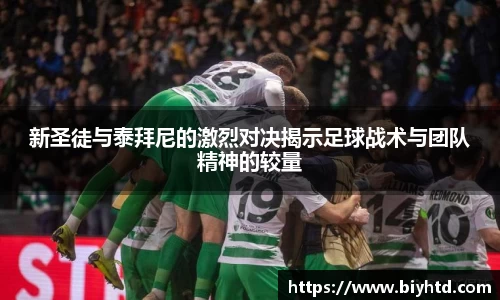 新圣徒与泰拜尼的激烈对决揭示足球战术与团队精神的较量