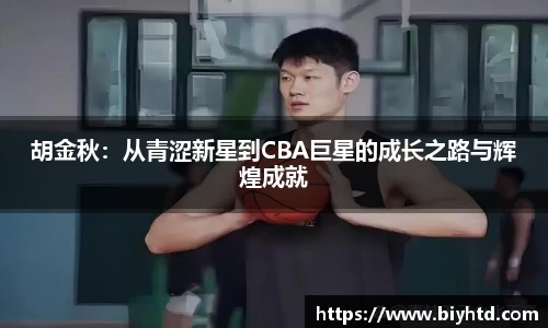 胡金秋：从青涩新星到CBA巨星的成长之路与辉煌成就